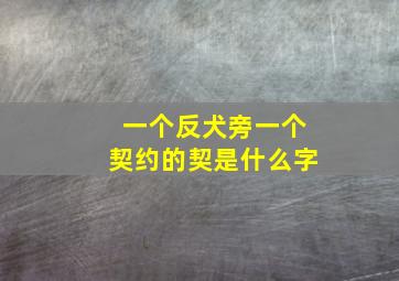 一个反犬旁一个契约的契是什么字