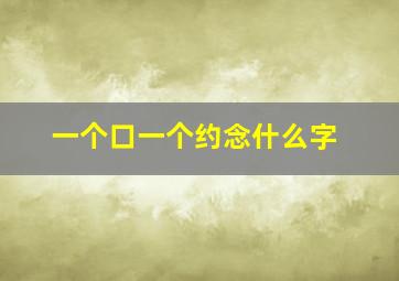 一个口一个约念什么字