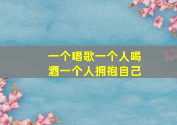 一个唱歌一个人喝酒一个人拥抱自己