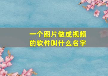 一个图片做成视频的软件叫什么名字