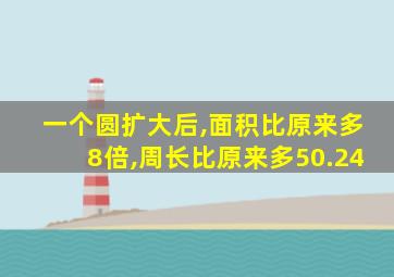 一个圆扩大后,面积比原来多8倍,周长比原来多50.24