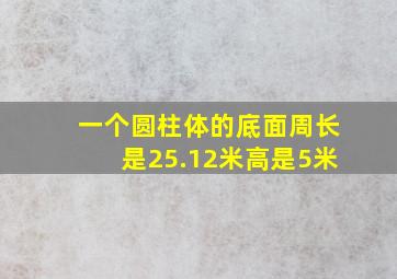 一个圆柱体的底面周长是25.12米高是5米