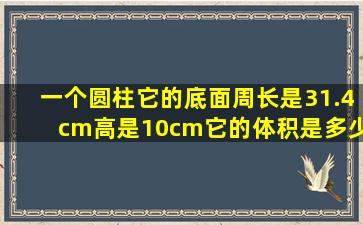 一个圆柱它的底面周长是31.4cm高是10cm它的体积是多少