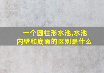 一个圆柱形水池,水池内壁和底面的区别是什么