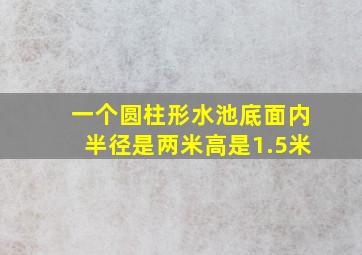 一个圆柱形水池底面内半径是两米高是1.5米