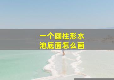 一个圆柱形水池底面怎么画