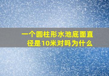 一个圆柱形水池底面直径是10米对吗为什么