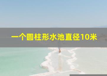 一个圆柱形水池直径10米