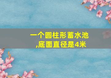 一个圆柱形蓄水池,底面直径是4米