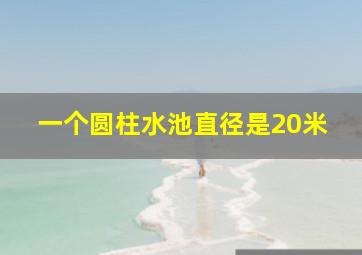 一个圆柱水池直径是20米