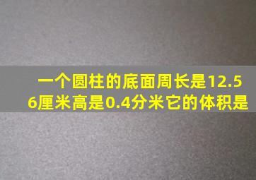 一个圆柱的底面周长是12.56厘米高是0.4分米它的体积是