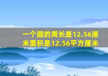 一个圆的周长是12.56厘米面积是12.56平方厘米