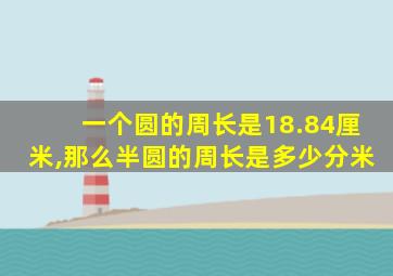 一个圆的周长是18.84厘米,那么半圆的周长是多少分米