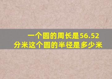 一个圆的周长是56.52分米这个圆的半径是多少米