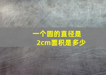 一个圆的直径是2cm面积是多少