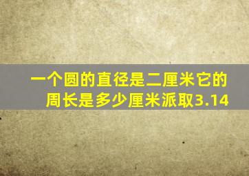 一个圆的直径是二厘米它的周长是多少厘米派取3.14