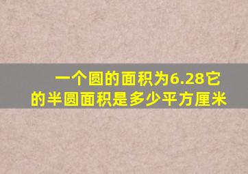 一个圆的面积为6.28它的半圆面积是多少平方厘米