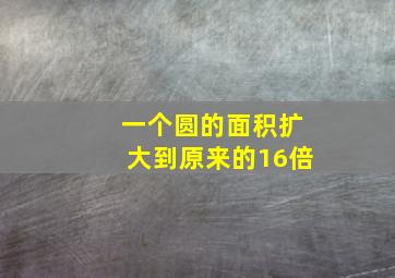 一个圆的面积扩大到原来的16倍