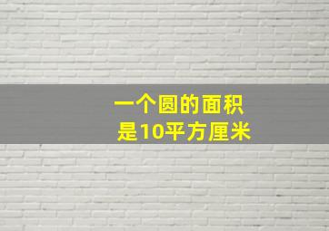 一个圆的面积是10平方厘米