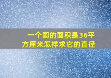 一个圆的面积是36平方厘米怎样求它的直径