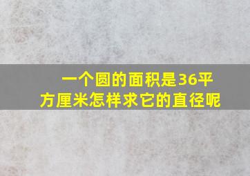 一个圆的面积是36平方厘米怎样求它的直径呢