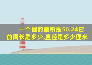 一个圆的面积是50.24它的周长是多少,直径是多少厘米