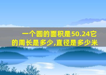 一个圆的面积是50.24它的周长是多少,直径是多少米