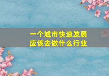 一个城市快速发展应该去做什么行业