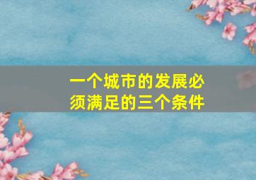 一个城市的发展必须满足的三个条件