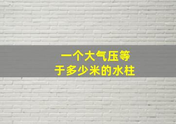 一个大气压等于多少米的水柱