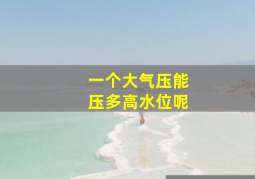 一个大气压能压多高水位呢