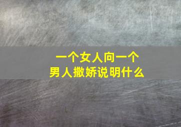 一个女人向一个男人撒娇说明什么