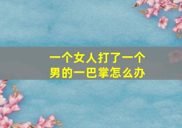 一个女人打了一个男的一巴掌怎么办