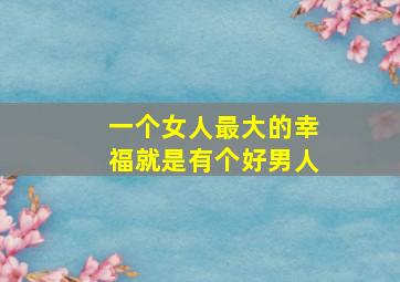 一个女人最大的幸福就是有个好男人