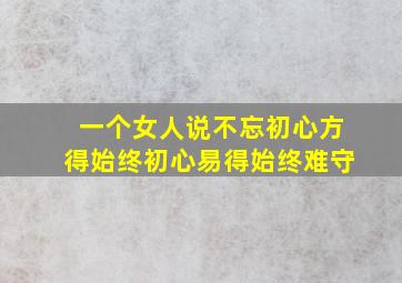 一个女人说不忘初心方得始终初心易得始终难守