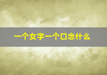 一个女字一个口念什么