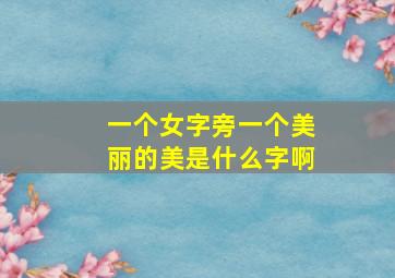 一个女字旁一个美丽的美是什么字啊