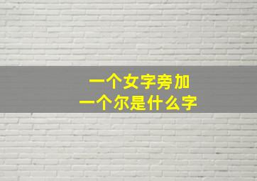 一个女字旁加一个尔是什么字