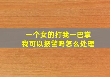 一个女的打我一巴掌我可以报警吗怎么处理