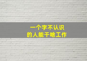 一个字不认识的人能干啥工作