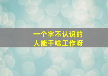 一个字不认识的人能干啥工作呀