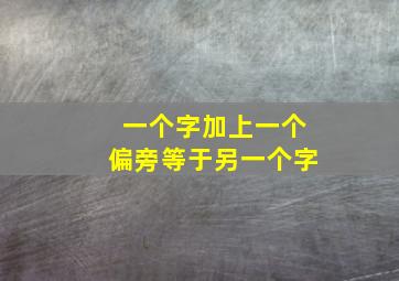 一个字加上一个偏旁等于另一个字