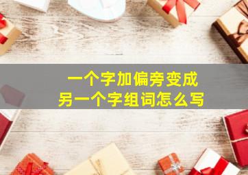 一个字加偏旁变成另一个字组词怎么写