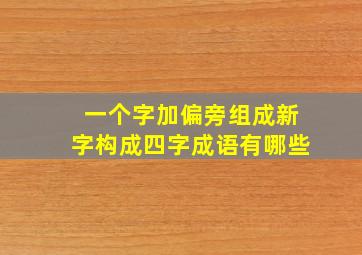 一个字加偏旁组成新字构成四字成语有哪些