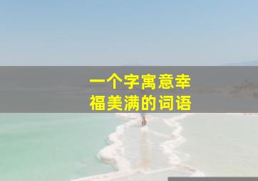 一个字寓意幸福美满的词语