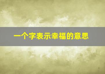 一个字表示幸福的意思