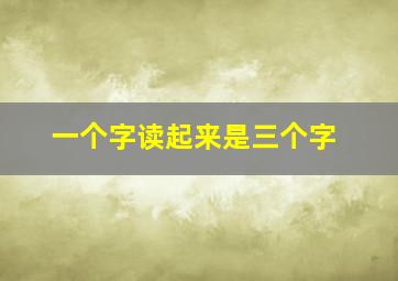 一个字读起来是三个字