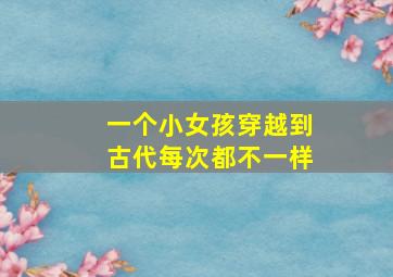 一个小女孩穿越到古代每次都不一样