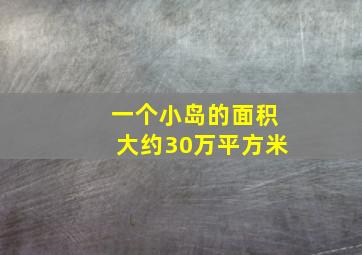 一个小岛的面积大约30万平方米