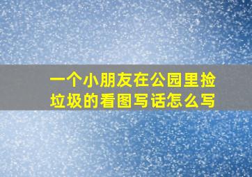 一个小朋友在公园里捡垃圾的看图写话怎么写